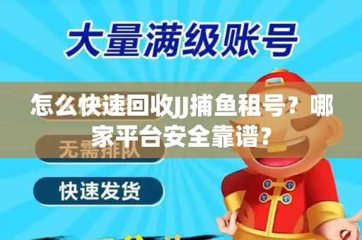 怎么快速回收JJ捕鱼租号？哪家平台安全靠谱？